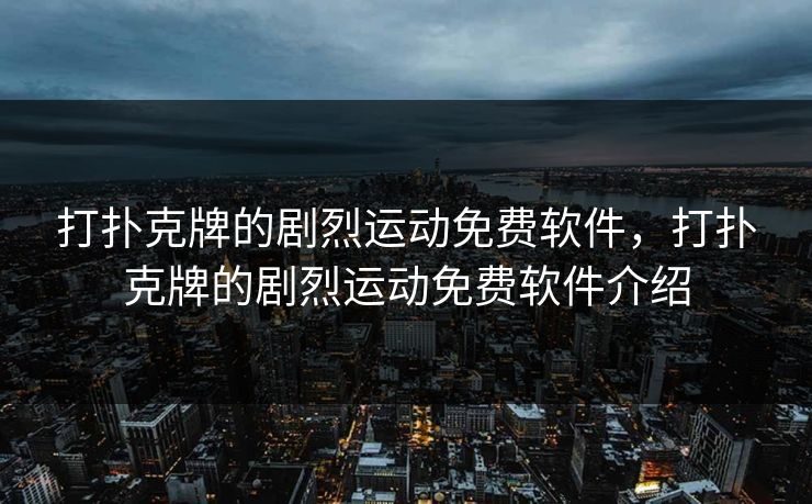 打扑克牌的剧烈运动免费软件,打扑克牌的剧烈运动免费软件介绍 打扑克牌的剧烈运动免费软件,打扑克牌的剧烈运动免费软件介绍