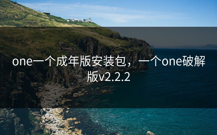 one一个成年版安装包,一个one破解版v2.2.2 one一个成年版安装包,一个one破解版v2.2.2
