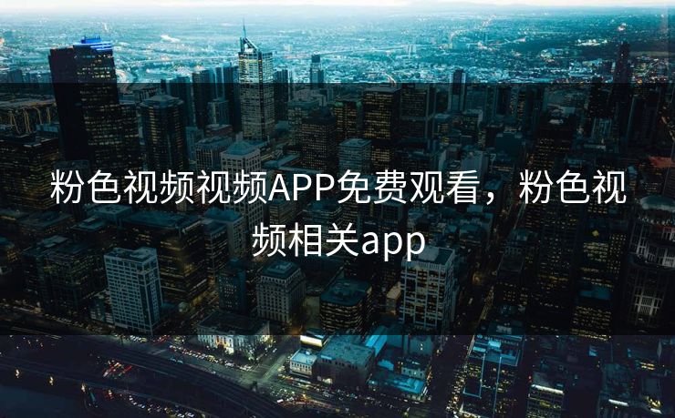 粉色视频视频APP免费观看，粉色视频相关app