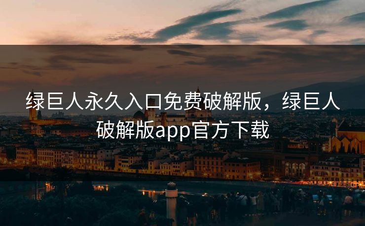 绿巨人永久入口免费破解版，绿巨人破解版app官方下载