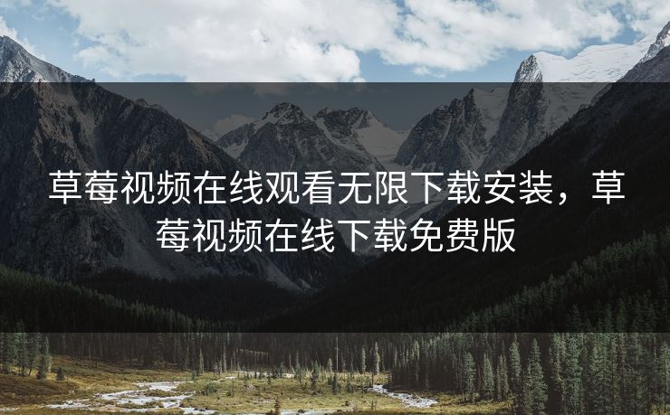 草莓视频在线观看无限下载安装,草莓视频在线下载免费版 草莓视频在线观看无限下载安装,草莓视频在线下载免费版