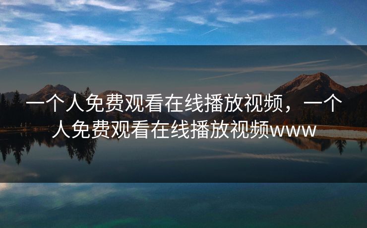 一个人免费观看在线播放视频，一个人免费观看在线播放视频www