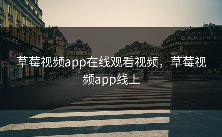 草莓视频app在线观看视频,草莓视频app线上 草莓视频app在线观看视频,草莓视频app线上