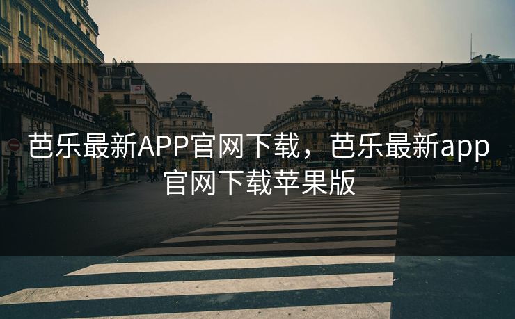 芭乐最新APP官网下载，芭乐最新app官网下载苹果版