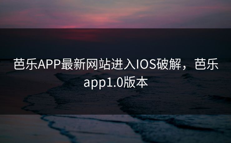 芭乐APP最新网站进入IOS破解,芭乐app1.0版本 芭乐APP最新网站进入IOS破解,芭乐app1.0版本