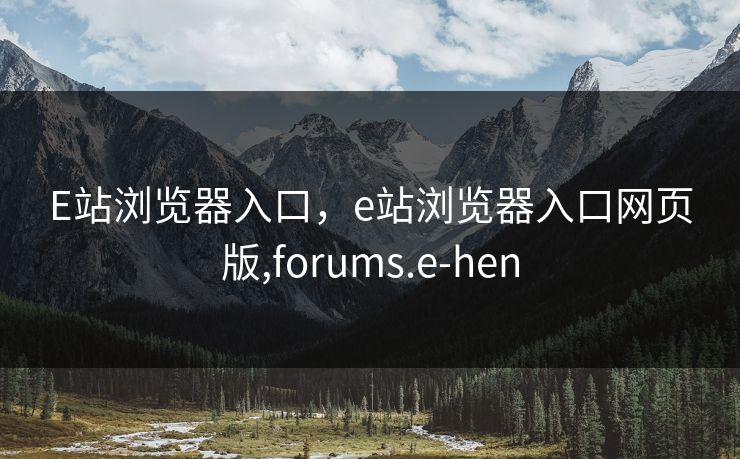 E站浏览器入口,e站浏览器入口网页版,forums.e-hen E站浏览器入口,e站浏览器入口网页版,forums.e-hen