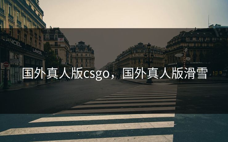 国外真人版csgo，国外真人版滑雪