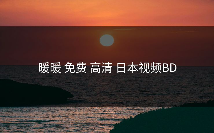 暖暖 免费 高清 日本视频BD