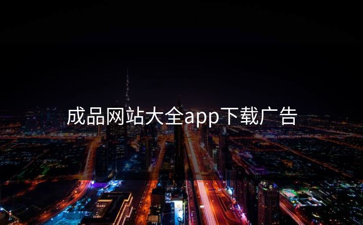 成品网站大全app下载广告