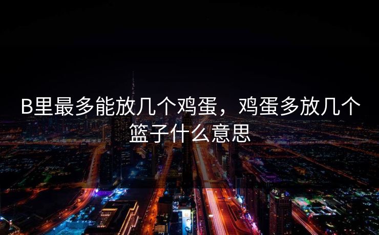B里最多能放几个鸡蛋，鸡蛋多放几个篮子什么意思