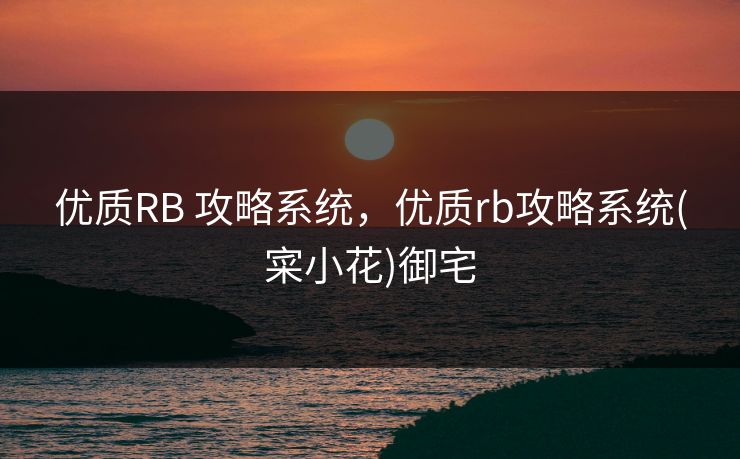 优质RB 攻略系统，优质rb攻略系统(寀小花)御宅