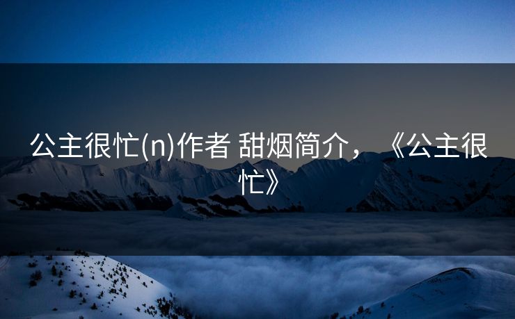 公主很忙(n)作者 甜烟简介，《公主很忙》