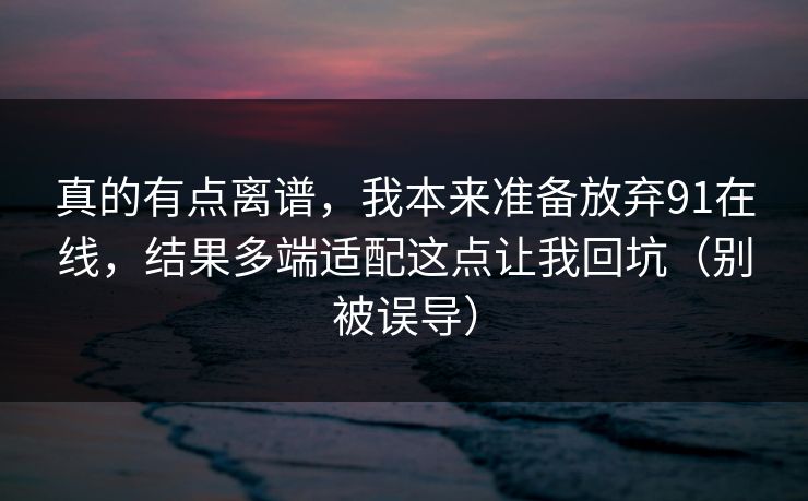 真的有点离谱,我本来准备放弃91在线,结果多端适配这点让我回坑(别被误导) 真的有点离谱,我本来准备放弃91在线,结果多端适配这点让我回坑(别被误导)