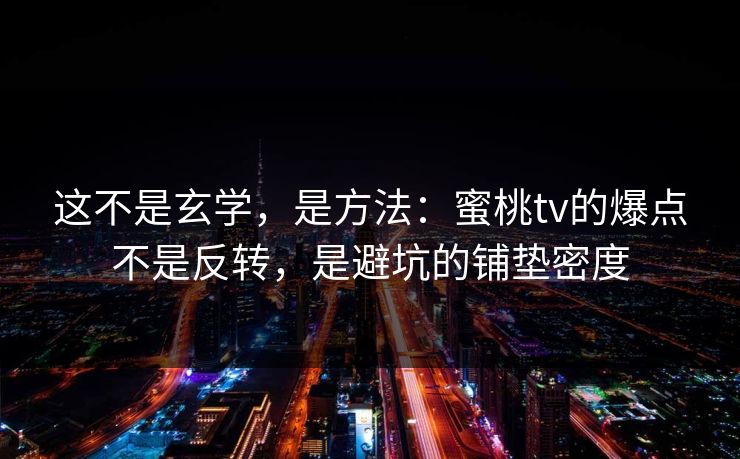 这不是玄学，是方法：蜜桃tv的爆点不是反转，是避坑的铺垫密度