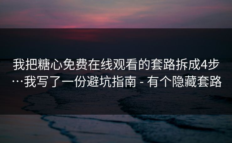 我把糖心免费在线观看的套路拆成4步…我写了一份避坑指南 - 有个隐藏套路 我把糖心免费在线观看的套路拆成4步…我写了一份避坑指南 - 有个隐藏套路
