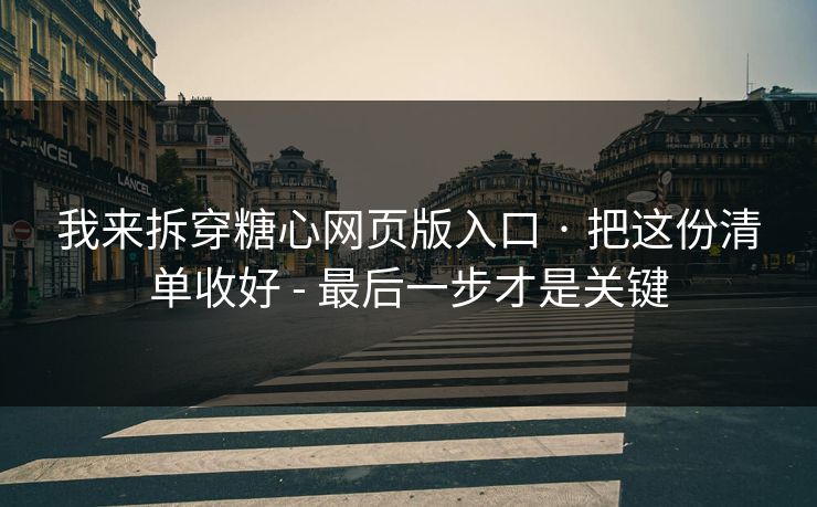 我来拆穿糖心网页版入口 · 把这份清单收好 - 最后一步才是关键 我来拆穿糖心网页版入口 · 把这份清单收好 - 最后一步才是关键